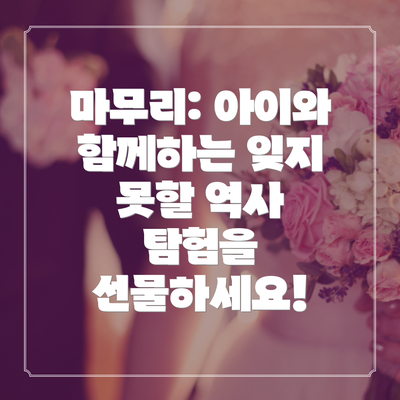 마무리: 아이와 함께하는 잊지 못할 역사 탐험을 선물하세요!