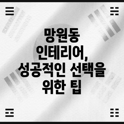 망원동 인테리어, 성공적인 선택을 위한 팁
