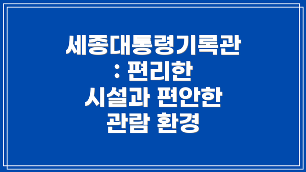 세종대통령기록관: 편리한 시설과 편안한 관람 환경
