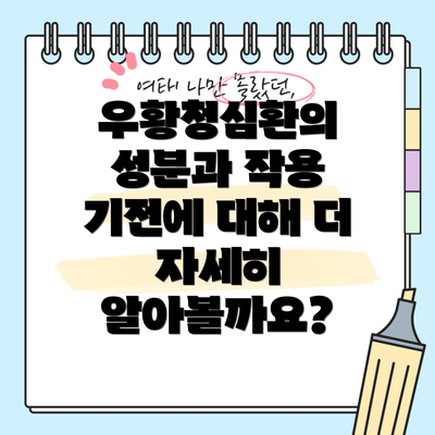 우황청심환의 성분과 작용 기전에 대해 더 자세히 알아볼까요?