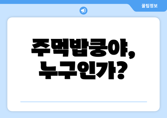 주먹밥쿵야, 누구인가?