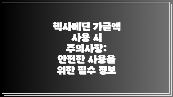 헥사메딘 가글액 사용 시 주의사항: 안전한 사용을 위한 필수 정보