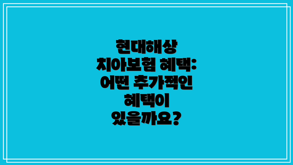 현대해상 치아보험 혜택: 어떤 추가적인 혜택이 있을까요?