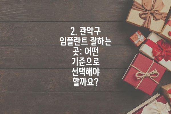 2. 관악구 임플란트 잘하는 곳: 어떤 기준으로 선택해야 할까요?