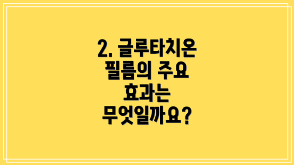 2. 글루타치온 필름의 주요 효과는 무엇일까요?