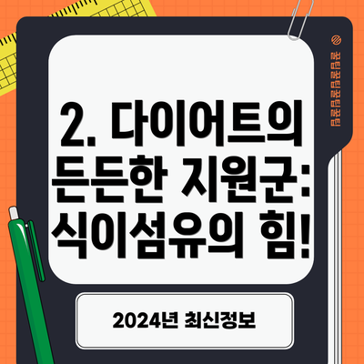 2. 다이어트의 든든한 지원군: 식이섬유의 힘!