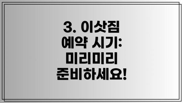 3. 이삿짐 예약 시기:  미리미리 준비하세요!