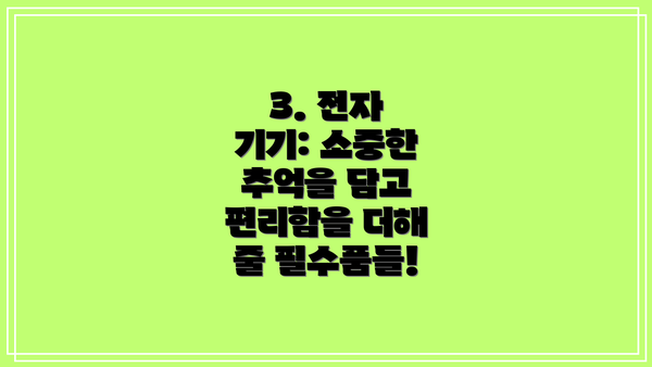 3. 전자 기기: 소중한 추억을 담고 편리함을 더해 줄 필수품들!