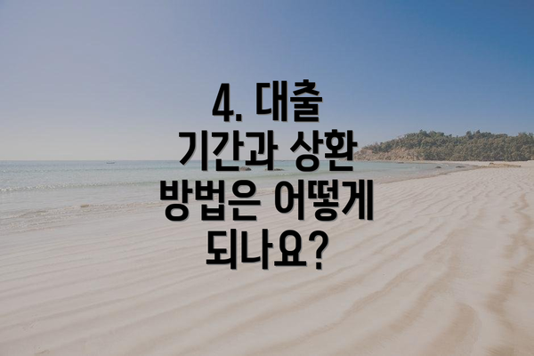 4. 대출 기간과 상환 방법은 어떻게 되나요?