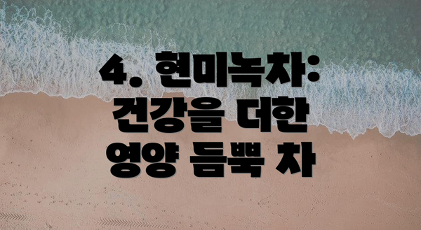 4. 현미녹차: 건강을 더한 영양 듬뿍 차