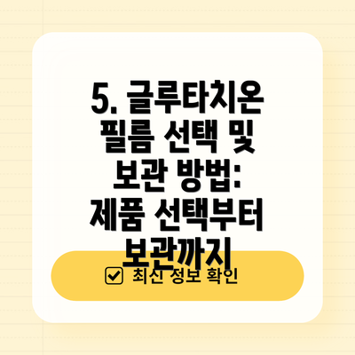 5. 글루타치온 필름 선택 및 보관 방법:  제품 선택부터 보관까지