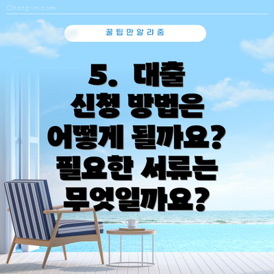 5.  대출 신청 방법은 어떻게 될까요? 필요한 서류는 무엇일까요?