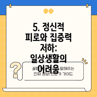 5. 정신적 피로와 집중력 저하: 일상생활의 어려움