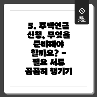 5. 주택연금 신청, 무엇을 준비해야 할까요? - 필요 서류 꼼꼼히 챙기기