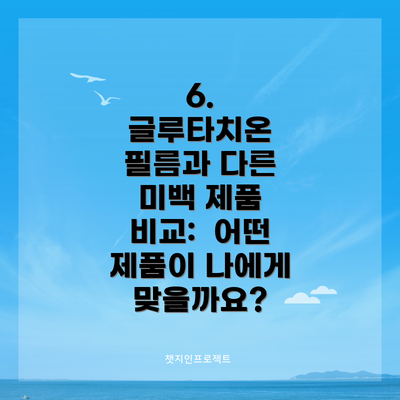 6.  글루타치온 필름과 다른 미백 제품 비교:  어떤 제품이 나에게 맞을까요?