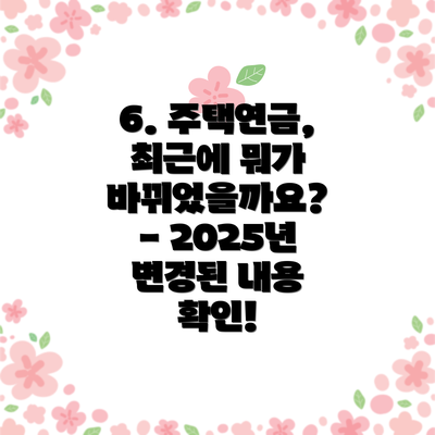 6. 주택연금, 최근에 뭐가 바뀌었을까요? - 2025년 변경된 내용 확인!
