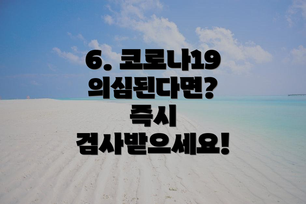 6. 코로나19 의심된다면? 즉시 검사받으세요!