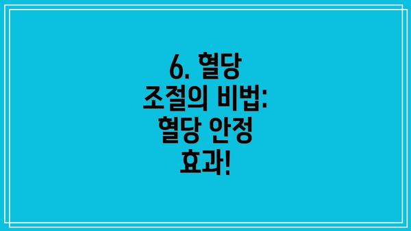 6. 혈당 조절의 비법: 혈당 안정 효과!