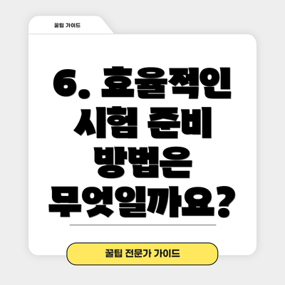 6. 효율적인 시험 준비 방법은 무엇일까요?