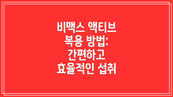 비맥스 액티브 복용 방법: 간편하고 효율적인 섭취