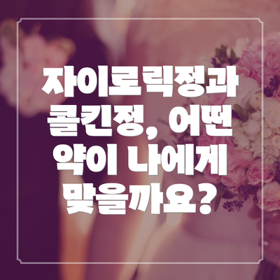 자이로릭정과 콜킨정, 어떤 약이 나에게 맞을까요?