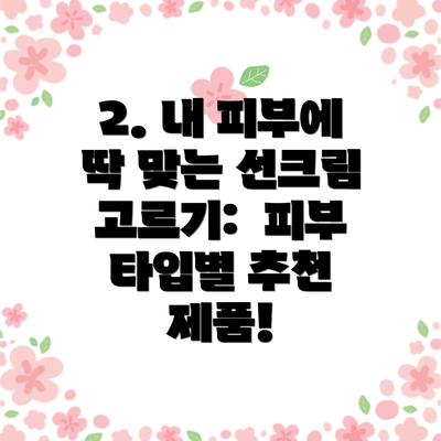 2. 내 피부에 딱 맞는 선크림 고르기:  피부 타입별 추천 제품!