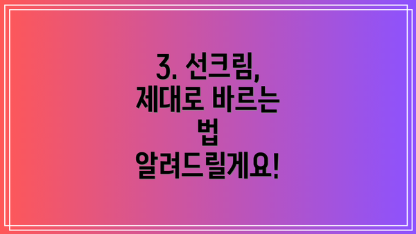 3. 선크림, 제대로 바르는 법 알려드릴게요!