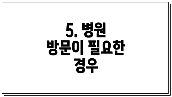 5. 병원 방문이 필요한 경우