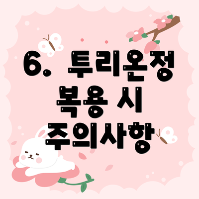 6.  투리온정 복용 시 주의사항
