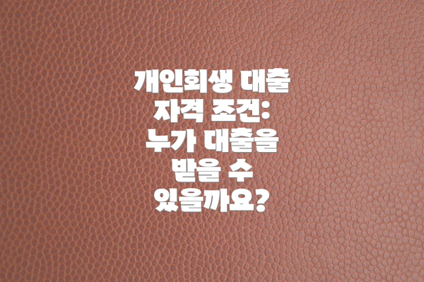 개인회생 대출 자격 조건: 누가 대출을 받을 수 있을까요?