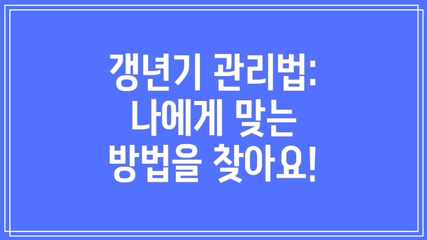 갱년기 관리법:  나에게 맞는 방법을 찾아요!
