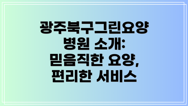 광주북구그린요양병원 소개:  믿음직한 요양, 편리한 서비스