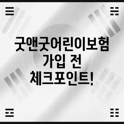 굿앤굿어린이보험 가입 전 체크포인트!
