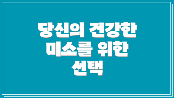 당신의 건강한 미소를 위한 선택