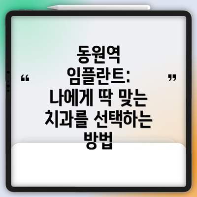 동원역 임플란트:  나에게 딱 맞는 치과를 선택하는 방법