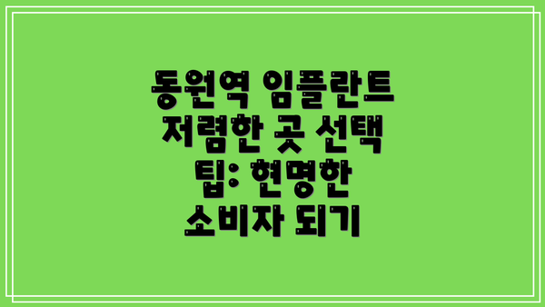 동원역 임플란트 저렴한 곳 선택 팁: 현명한 소비자 되기