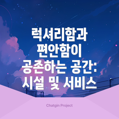 럭셔리함과 편안함이 공존하는 공간: 시설 및 서비스