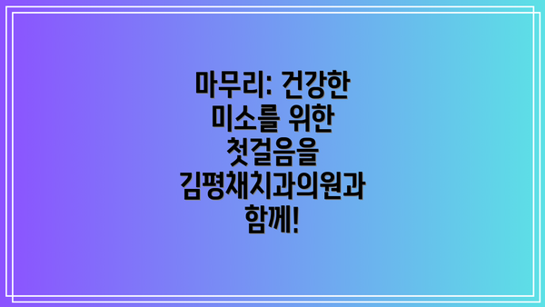 마무리: 건강한 미소를 위한 첫걸음을 김평채치과의원과 함께!