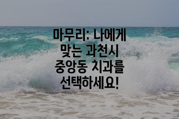 마무리: 나에게 맞는 과천시 중앙동 치과를 선택하세요!