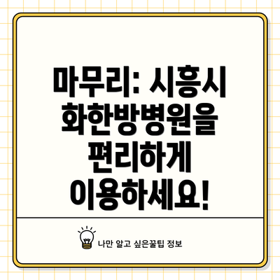 마무리: 시흥시화한방병원을 편리하게 이용하세요!