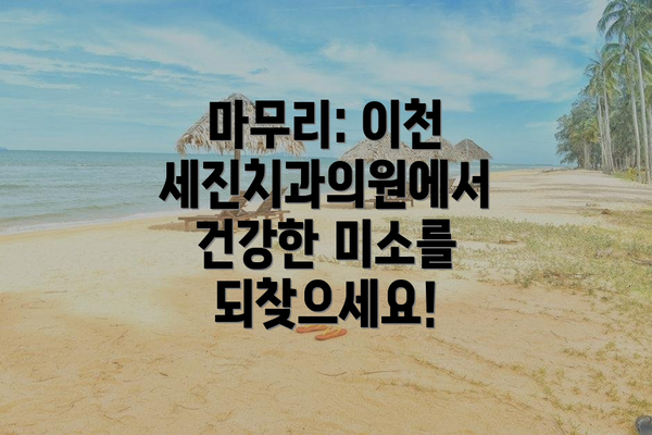 마무리: 이천 세진치과의원에서 건강한 미소를 되찾으세요!