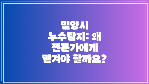 밀양시 누수탐지: 왜 전문가에게 맡겨야 할까요?