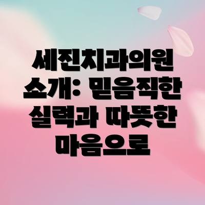 세진치과의원 소개: 믿음직한 실력과 따뜻한 마음으로