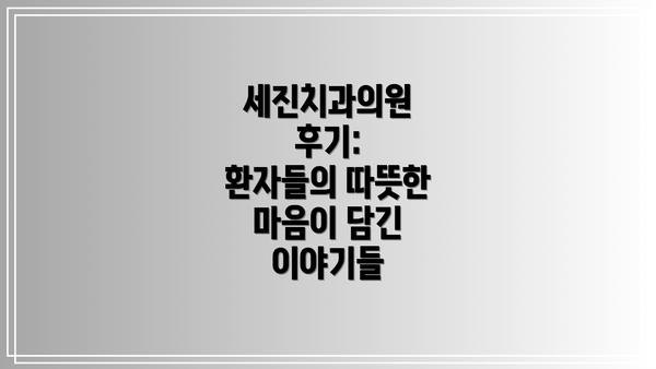 세진치과의원 후기:  환자들의 따뜻한 마음이 담긴 이야기들