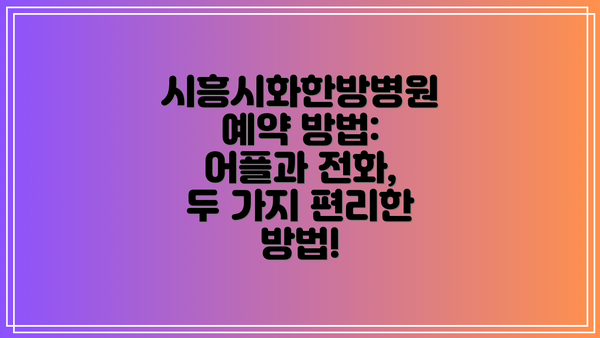 시흥시화한방병원 예약 방법: 어플과 전화, 두 가지 편리한 방법!