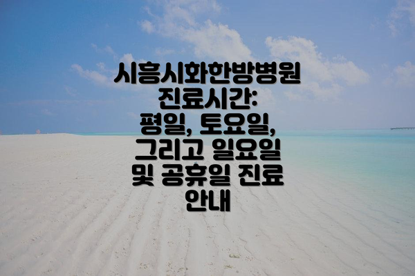 시흥시화한방병원 진료시간: 평일, 토요일, 그리고 일요일 및 공휴일 진료 안내