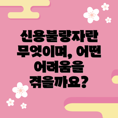 신용불량자란 무엇이며, 어떤 어려움을 겪을까요?