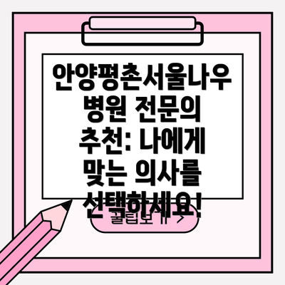 안양평촌서울나우병원 전문의 추천: 나에게 맞는 의사를 선택하세요!