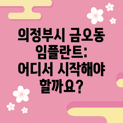 의정부시 금오동 임플란트: 어디서 시작해야 할까요?