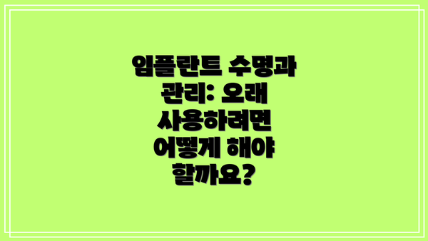 임플란트 수명과 관리: 오래 사용하려면 어떻게 해야 할까요?